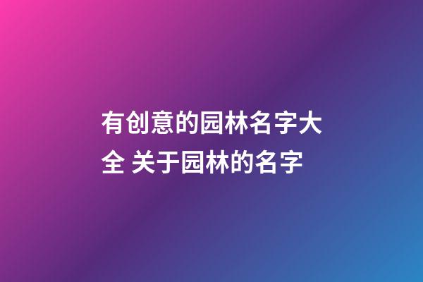 有创意的园林名字大全 关于园林的名字-第1张-公司起名-玄机派
